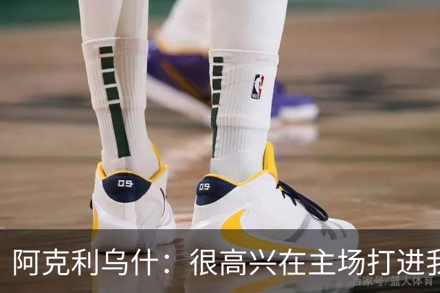 阿克利乌什：很高兴在主场打进我的巴黎首球，这种感觉很特别