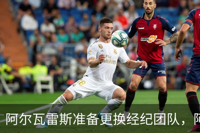 阿尔瓦雷斯准备更换经纪团队，阿森纳一月重燃希望