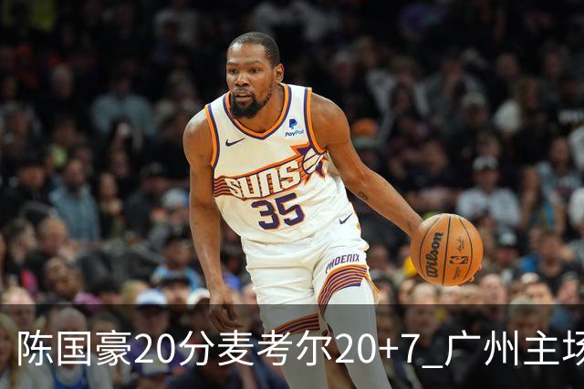 陈国豪20分麦考尔20+7 广州主场击败浙江开门红