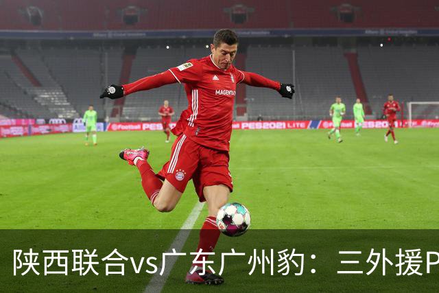 陕西联合vs广东广州豹：三外援PK双外援，栾毅、陈俊旭首发