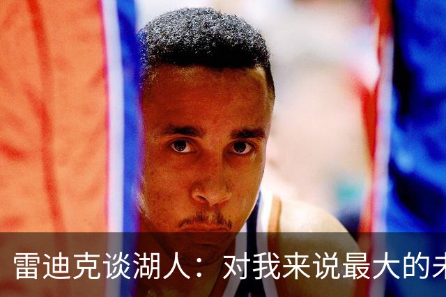 雷迪克谈湖人：对我来说最大的未知是 这支球队如何去应对逆境！