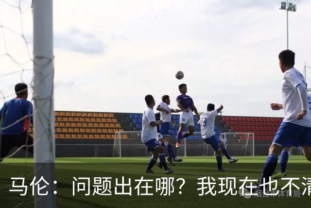 马伦：问题出在哪？我现在也不清楚；我一直想踢9号位