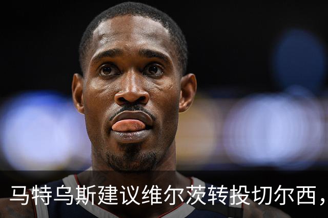 马特乌斯建议维尔茨转投切尔西，佩蒂特直言巴尔科拉身价虚高