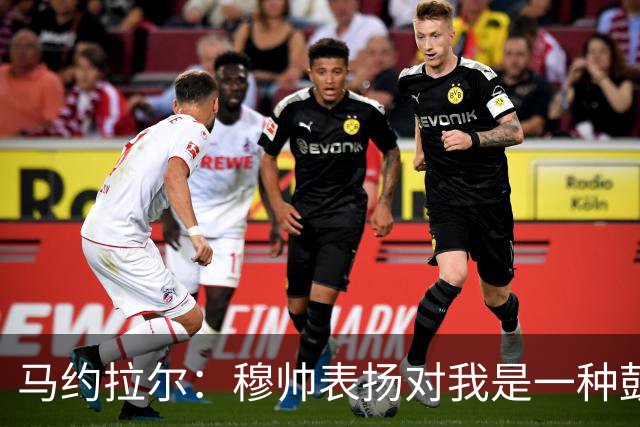 马约拉尔：穆帅表扬对我是一种鼓舞 双前锋适合我