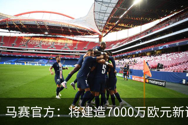 马赛官方：将建造7000万欧元新训练中心