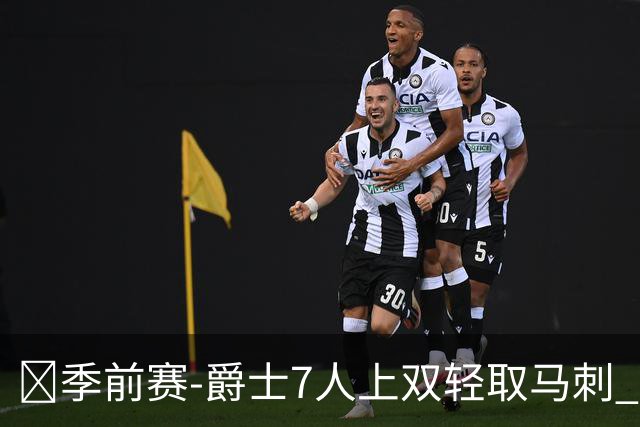 🏀季前赛-爵士7人上双轻取马刺 彼得森14+5 哈里森·巴恩斯19分
