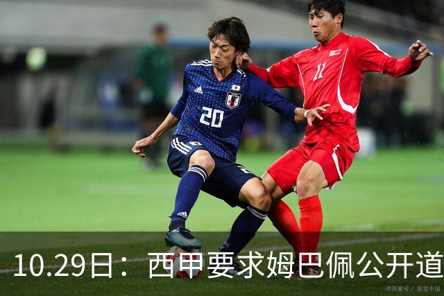 10.29日：西甲要求姆巴佩公开道歉并禁赛半年，皇马停薪整治，赫伊森需防下一个
