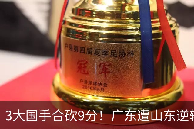3大国手合砍9分！广东遭山东逆转一人最该背锅，他令本土核心全部迷失？