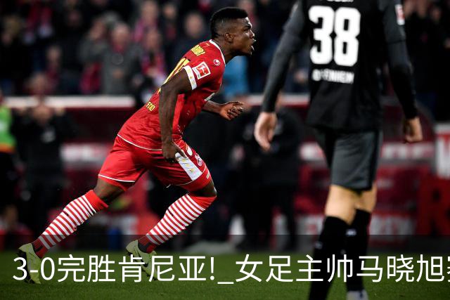 3-0完胜肯尼亚! 女足主帅马晓旭赛后竟然这么说，很有自己的打算