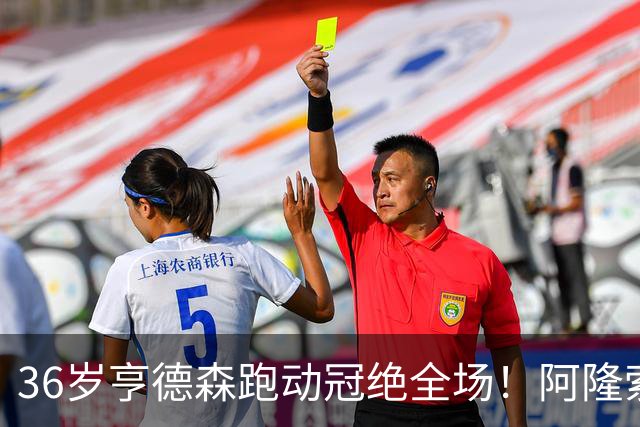 36岁亨德森跑动冠绝全场！阿隆索的战术抉择与切尔西夺冠关键