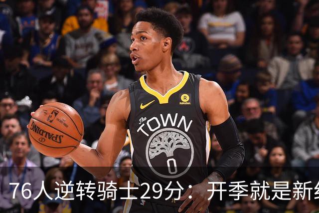 76人逆转骑士29分：开季就是新纪录