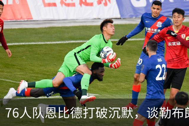76人队恩比德打破沉默，谈勒布朗·詹姆斯斥责训斥他的谎言报道