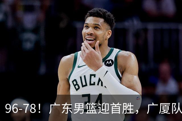 96-78！广东男篮迎首胜，广厦队发挥失常，转折始于第三节开始