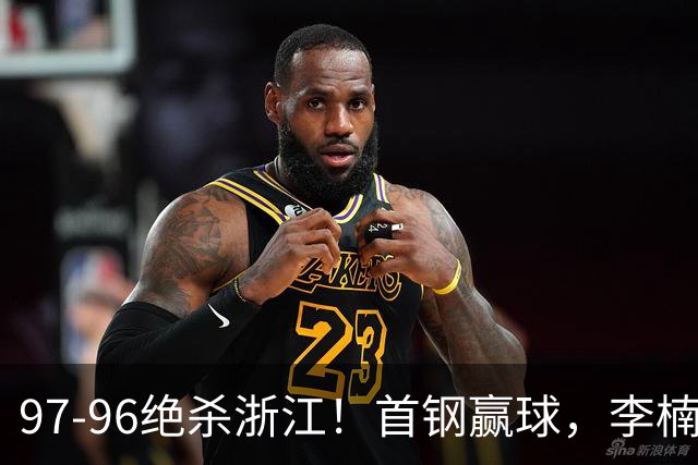 97-96绝杀浙江！首钢赢球，李楠难开心，赵睿崴脚被背出场太揪心
