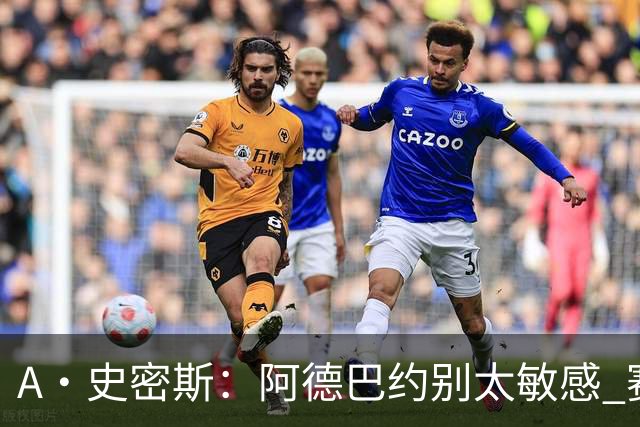 A·史密斯：阿德巴约别太敏感 赛季还有78场 你迟早会找回状态