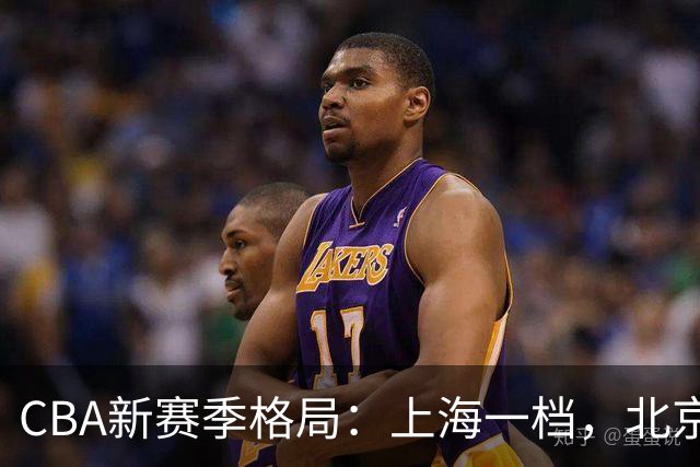 CBA新赛季格局：上海一档，北京与广厦二档，辽粤两强目标八强！