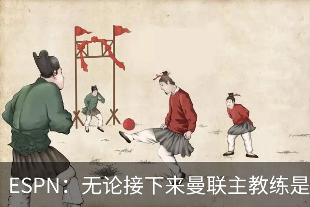 ESPN：无论接下来曼联主教练是谁，他们都将为保级而战
