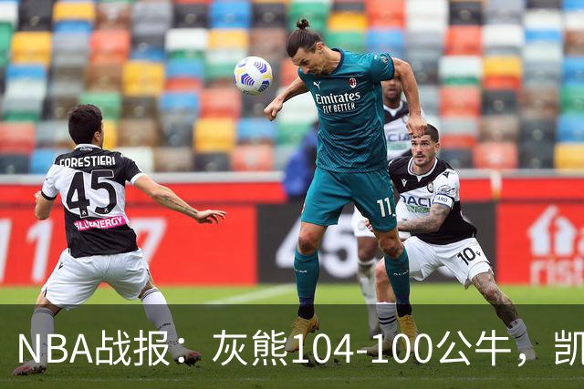 NBA战报：灰熊104-100公牛，凯莱布-威尔逊21分