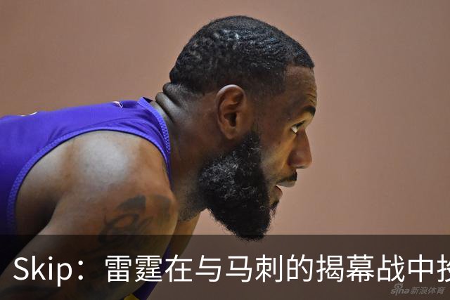 Skip：雷霆在与马刺的揭幕战中投入过多 导致他们今天状态低迷