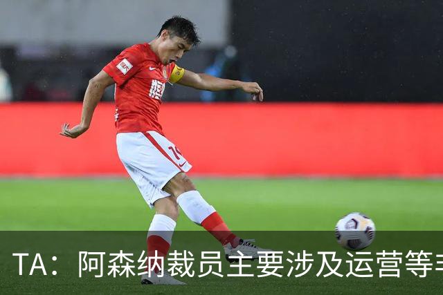 TA：阿森纳裁员主要涉及运营等非竞技部门；财务表现仍相当出色